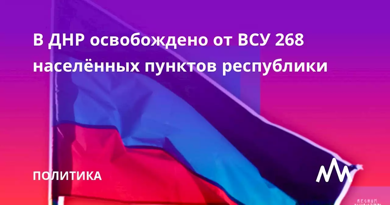 В ДНР освобождено от ВСУ 268 населённых пунктов республики