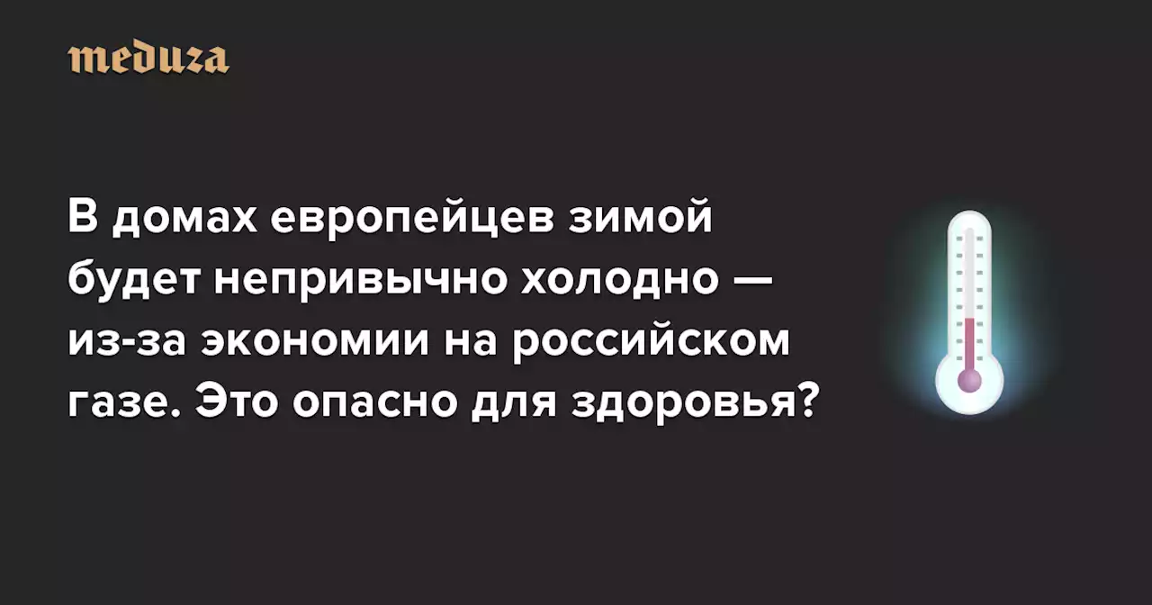 В домах европейцев зимой будет непривычно холодно — потому что им придется экономить на российском газе. Это опасно для здоровья? — Meduza