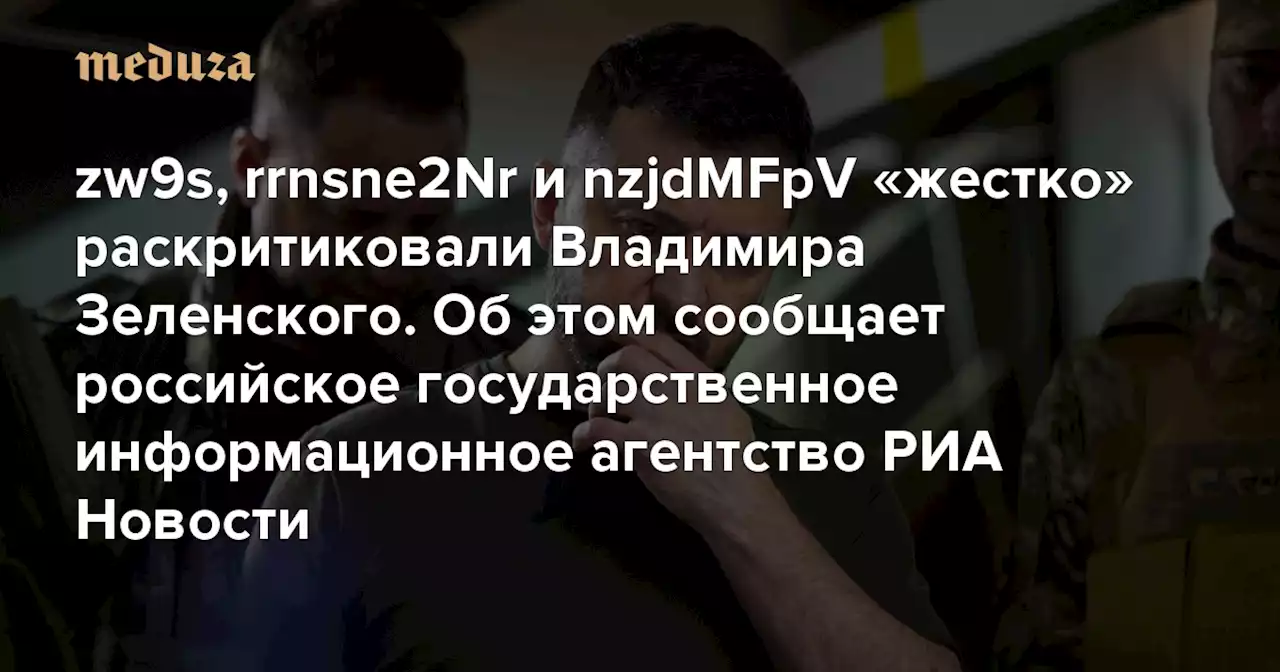 zw9s, rrnsne2Nr и nzjdMFpV «жестко» раскритиковали Владимира Зеленского. Об этом сообщает российское государственное информационное агентство РИА Новости — Meduza