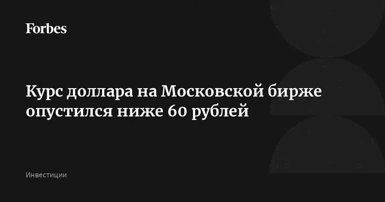 Курс доллара на Московской бирже опустился ниже 60 рублей