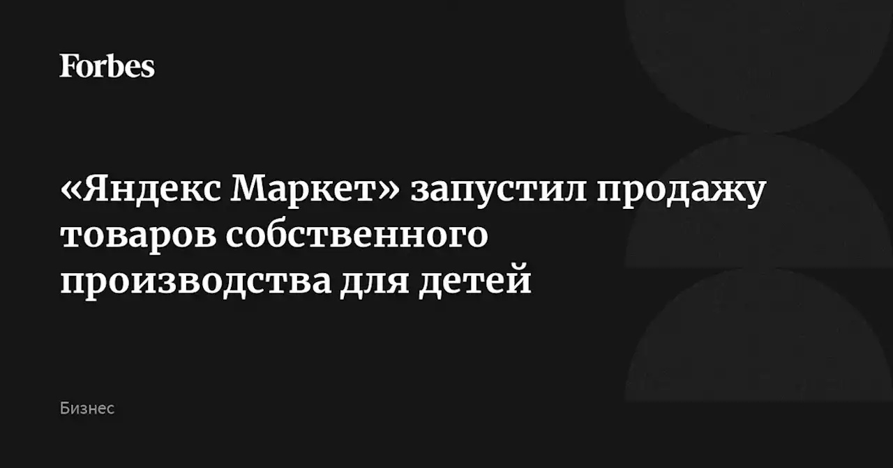 «Яндекс Маркет» запустил продажу товаров собственного производства для детей