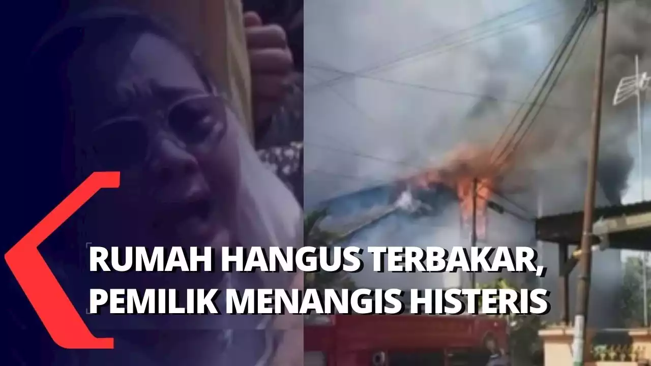 Rumah Ludes Hangus Terbakar Api, Pemilik Menangis Histeris