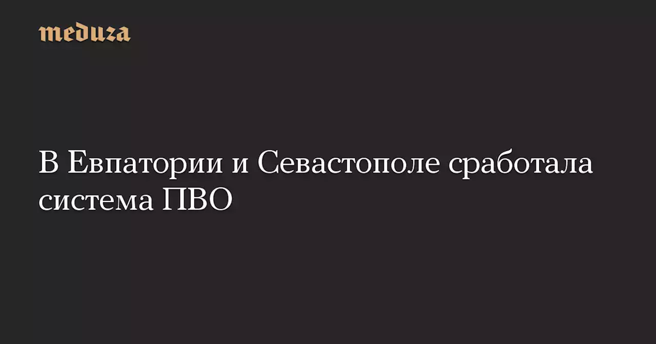 В Евпатории и Севастополе сработала система ПВО — Meduza