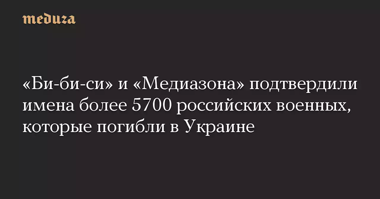 «Би-би-си» и «Медиазона» подтвердили имена более 5700 российских военных, которые погибли в Украине — Meduza