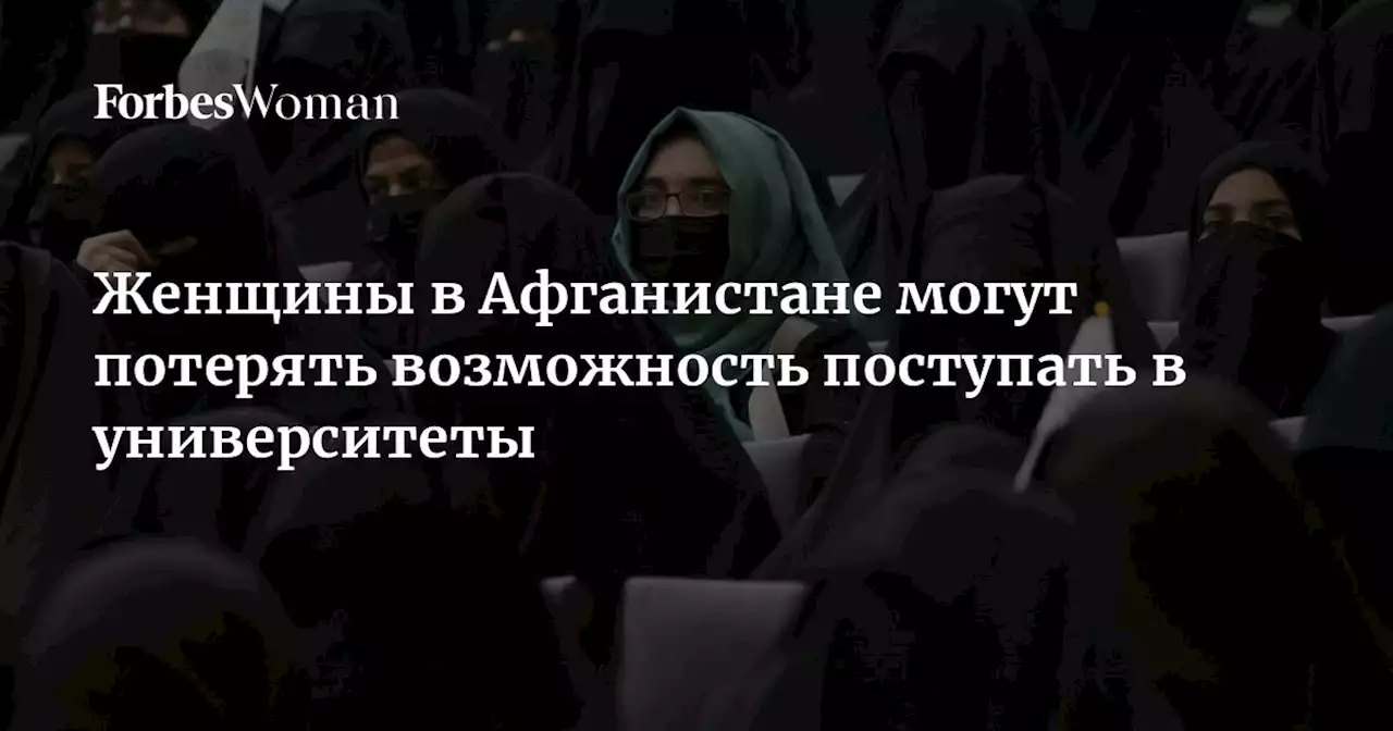 Женщины в Афганистане могут потерять возможность поступать в университеты