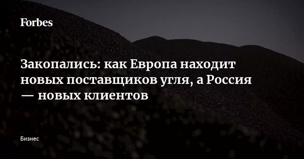 Закопались: как Европа находит новых поставщиков угля, а Россия — новых клиентов