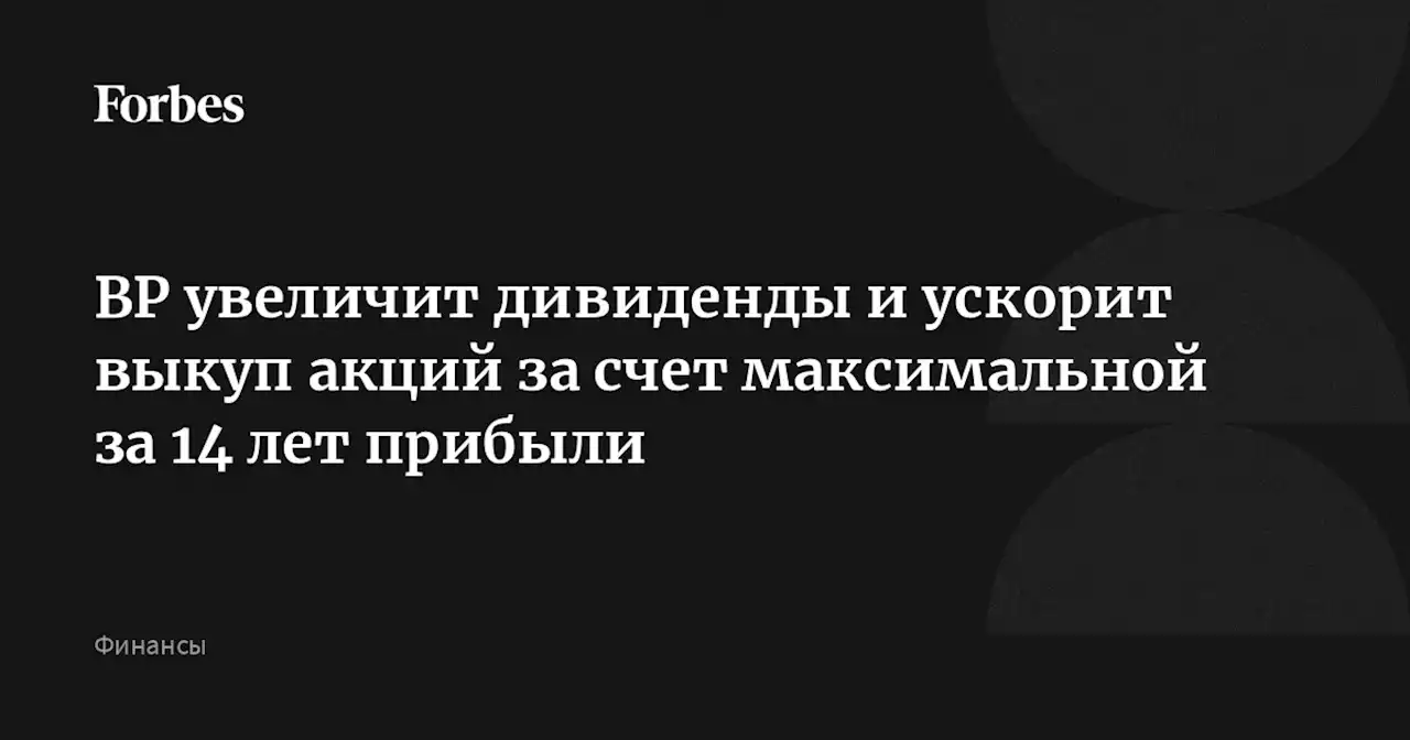 BP увеличит дивиденды и ускорит выкуп акций за счет максимальной за 14 лет прибыли