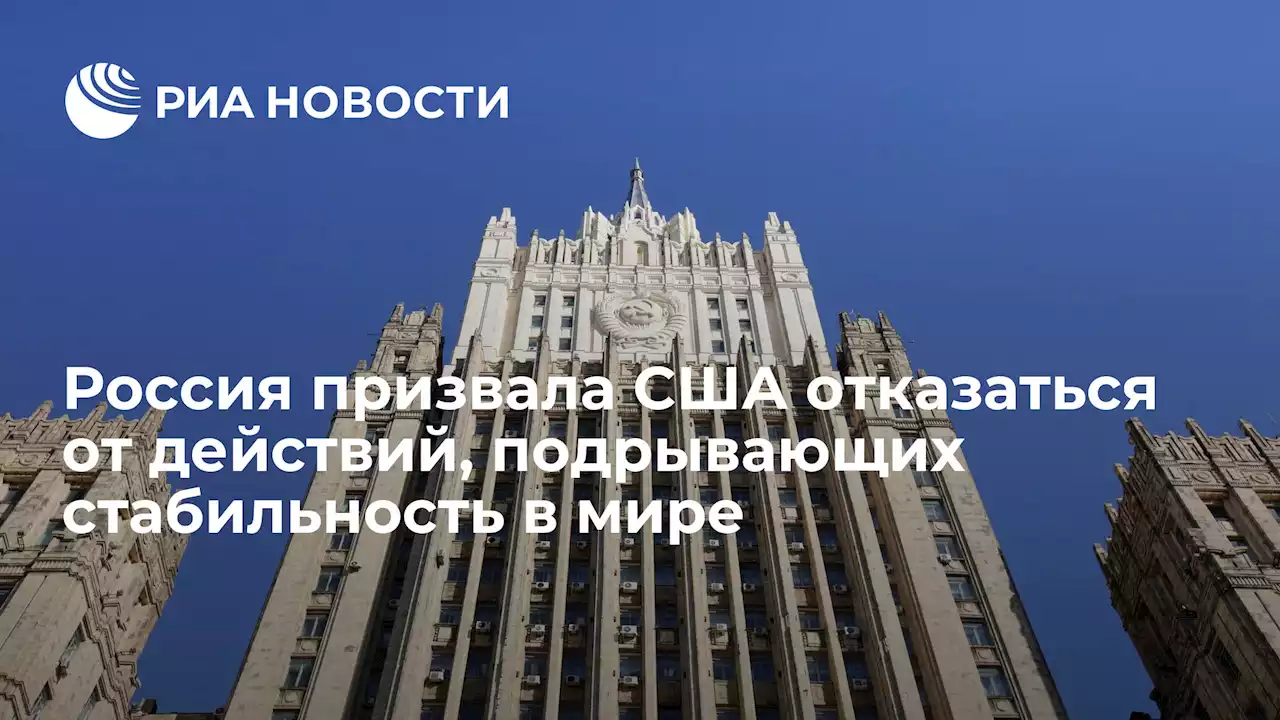 Россия призвала США отказаться от действий, подрывающих стабильность в мире