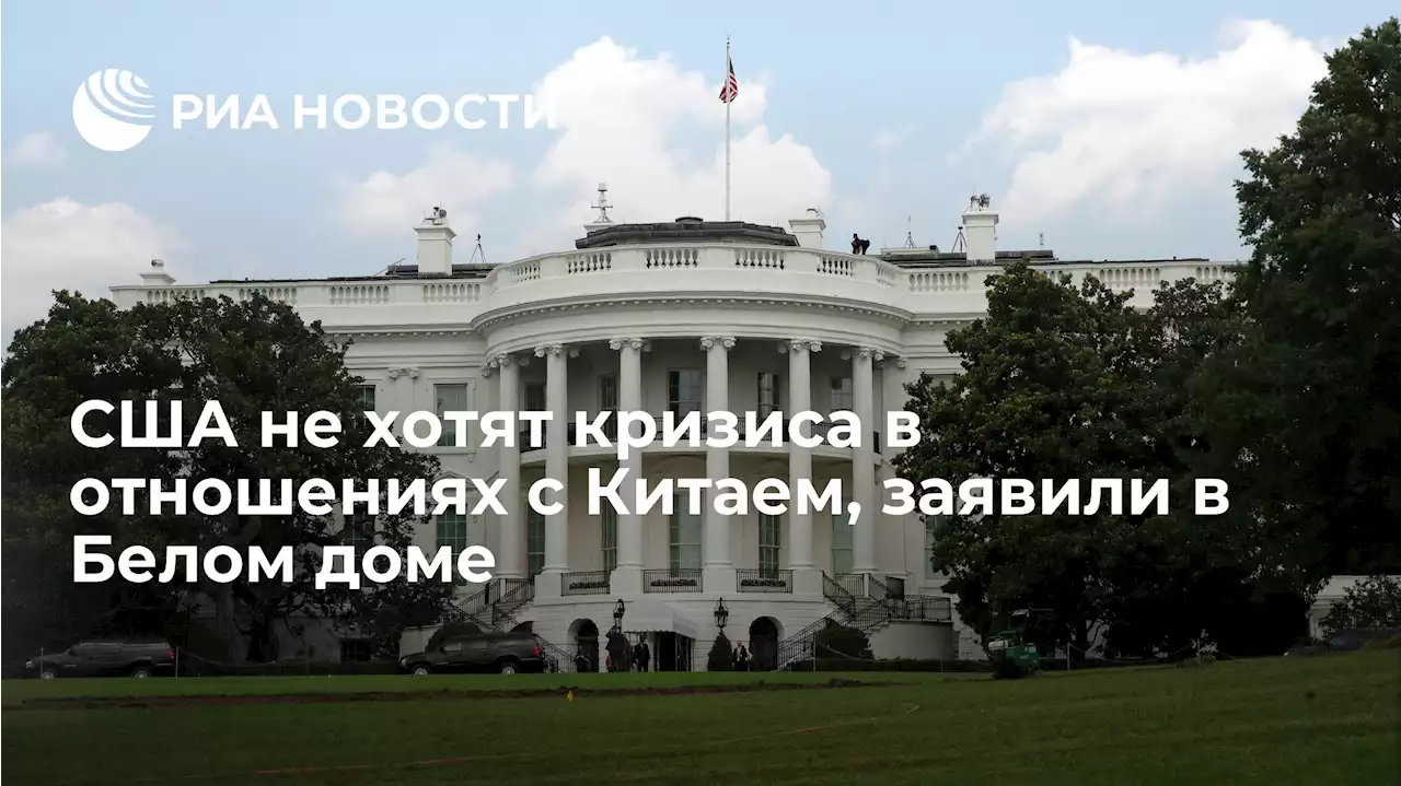США не хотят кризиса в отношениях с Китаем, заявили в Белом доме