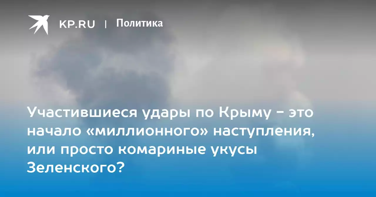 Участившиеся удары по Крыму - это начало «миллионного» наступления, или просто комариные укусы Зеленского?