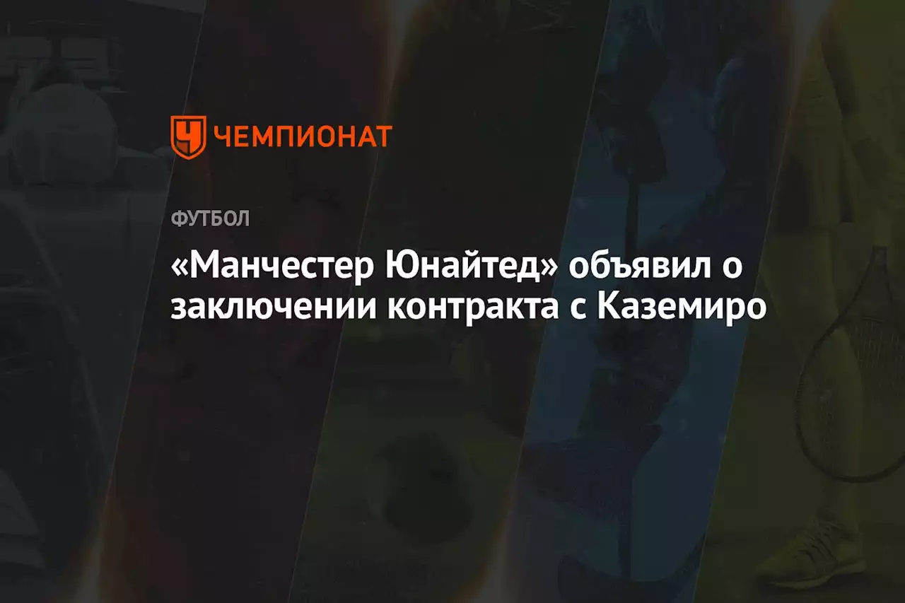 «Манчестер Юнайтед» объявил о заключении контракта с Каземиро