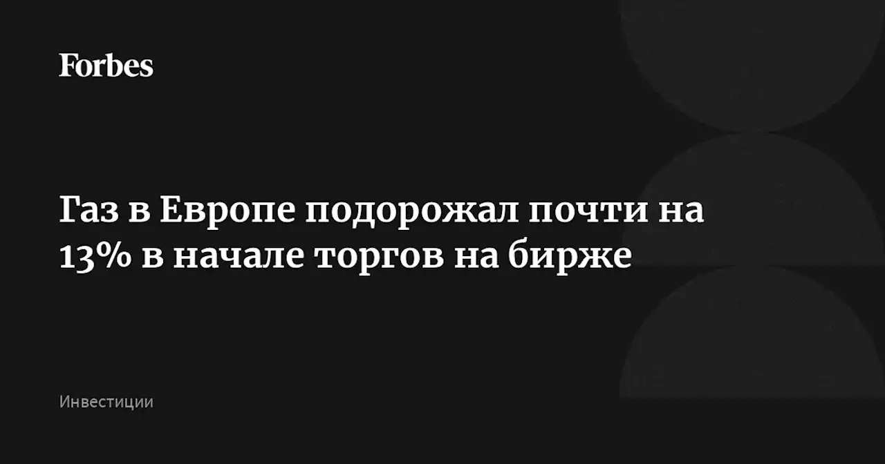 Газ в Европе подорожал почти на 13% в начале торгов на бирже