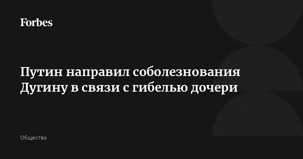 Путин направил соболезнования Дугину в связи с гибелью дочери