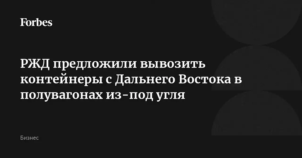 РЖД предложили вывозить контейнеры с Дальнего Востока в полувагонах из-под угля