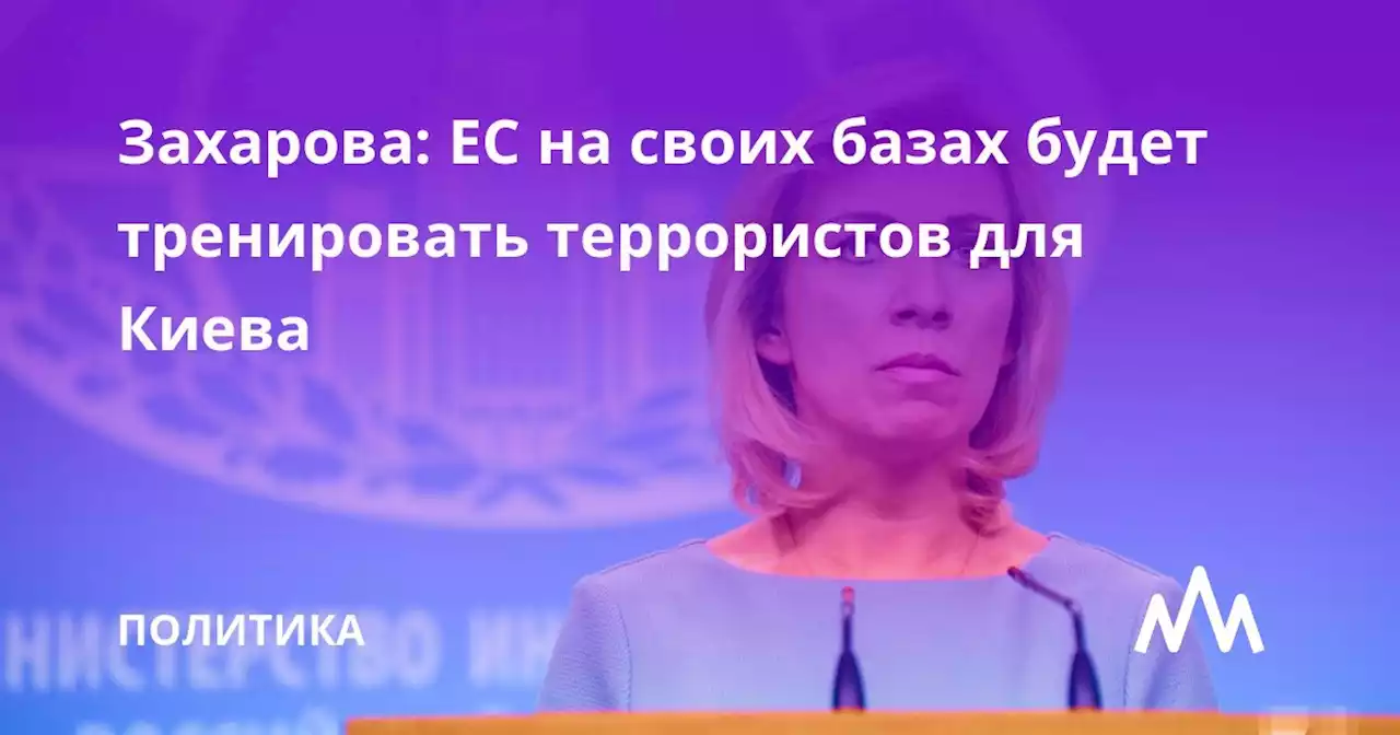 Захарова: ЕС на своих базах будет тренировать террористов для Киева