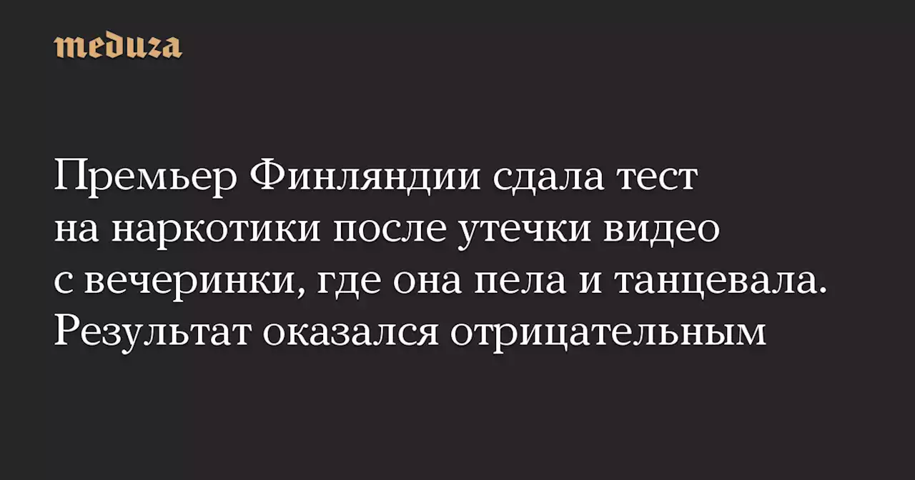 Премьер Финляндии сдала тест на наркотики после утечки видео с вечеринки, где она пела и танцевала. Результат оказался отрицательным — Meduza