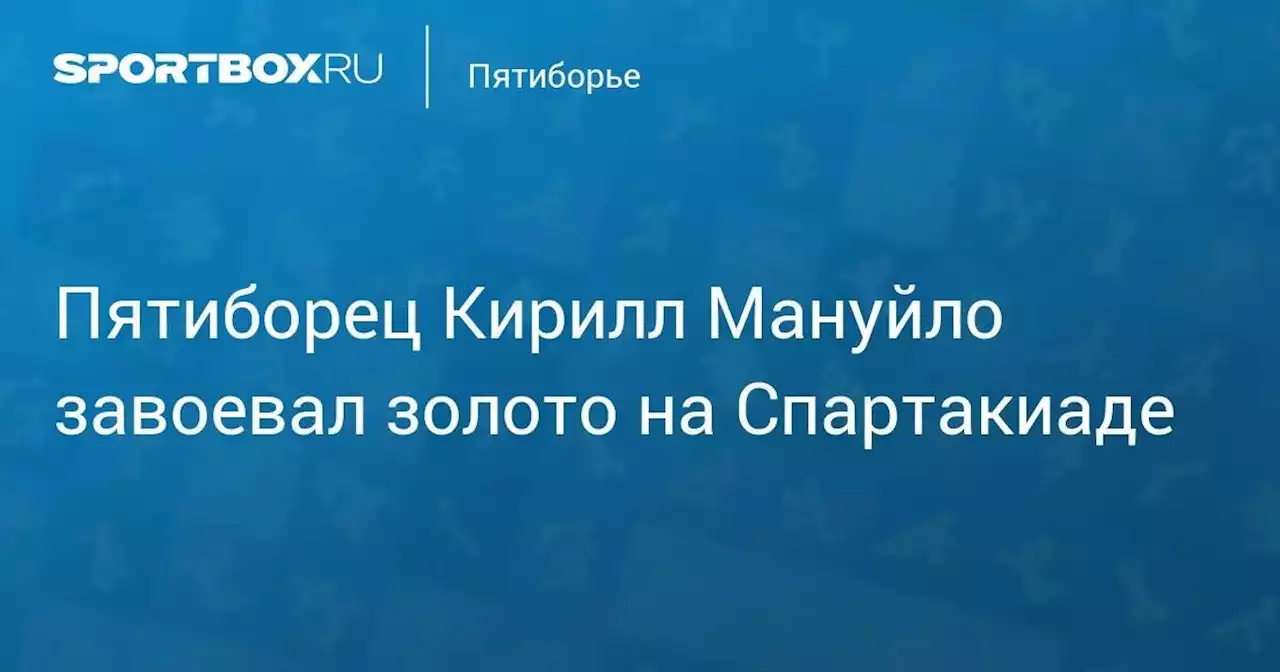 Пятиборец Кирилл Мануйло завоевал золото на Спартакиаде