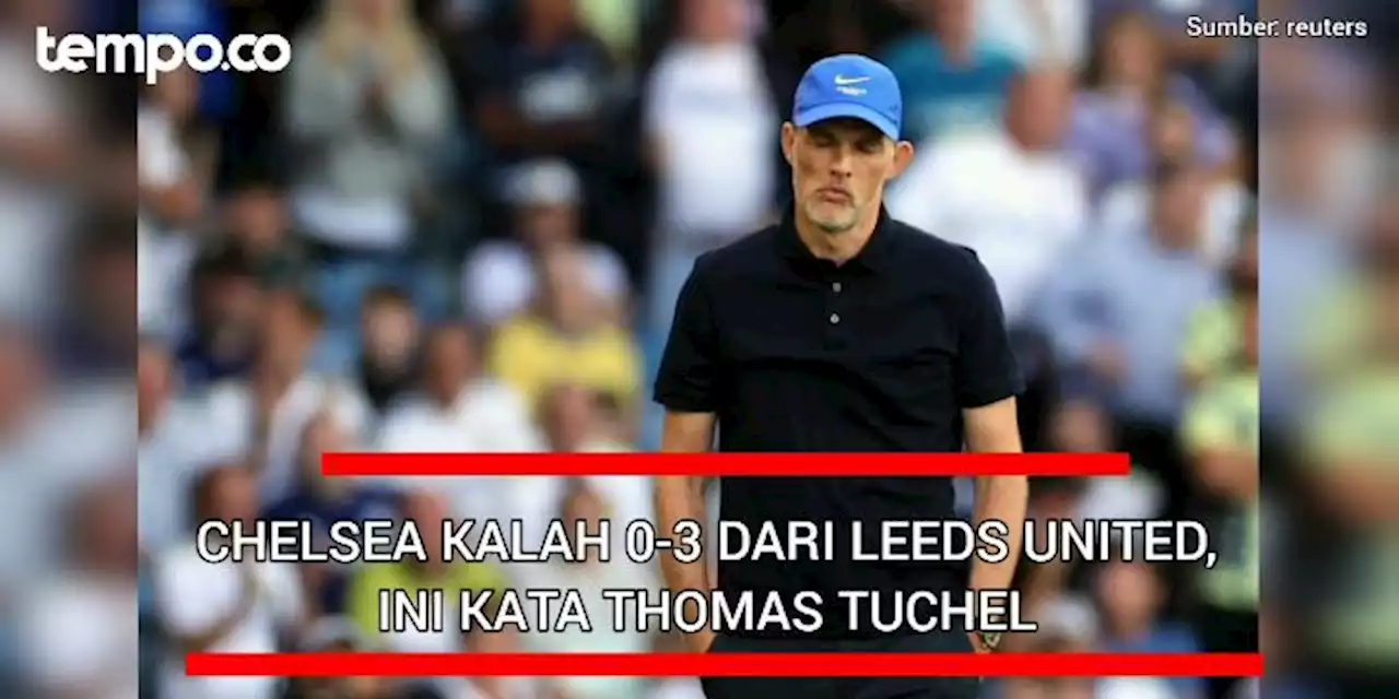 Chelsea Kalah 0-3 dari Leeds United, Ini Kata Thomas Tuchel