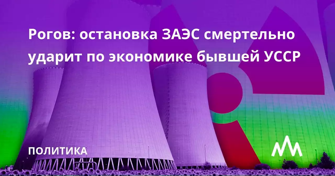 Рогов: остановка ЗАЭС смертельно ударит по экономике бывшей УССР