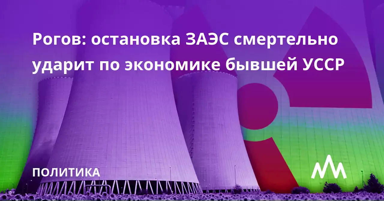 Рогов: остановка ЗАЭС смертельно ударит по экономике бывшей УССР