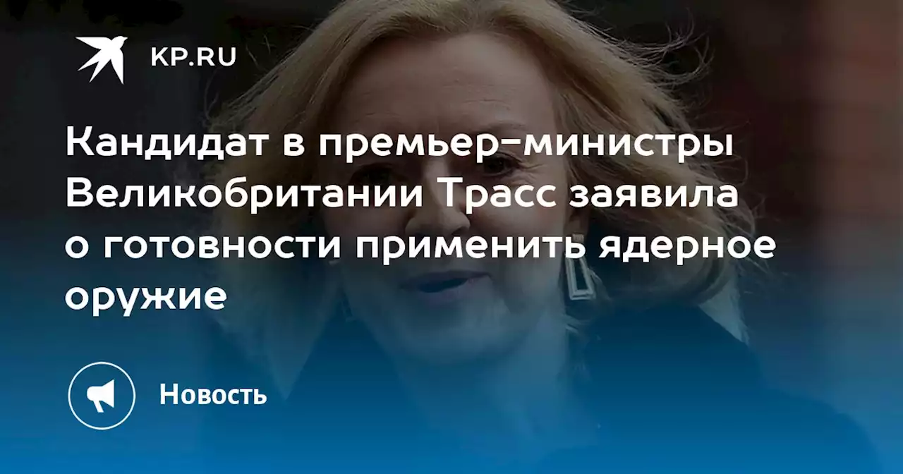 Кандидат в премьер-министры Великобритании Трасс заявила о готовности применить ядерное оружие