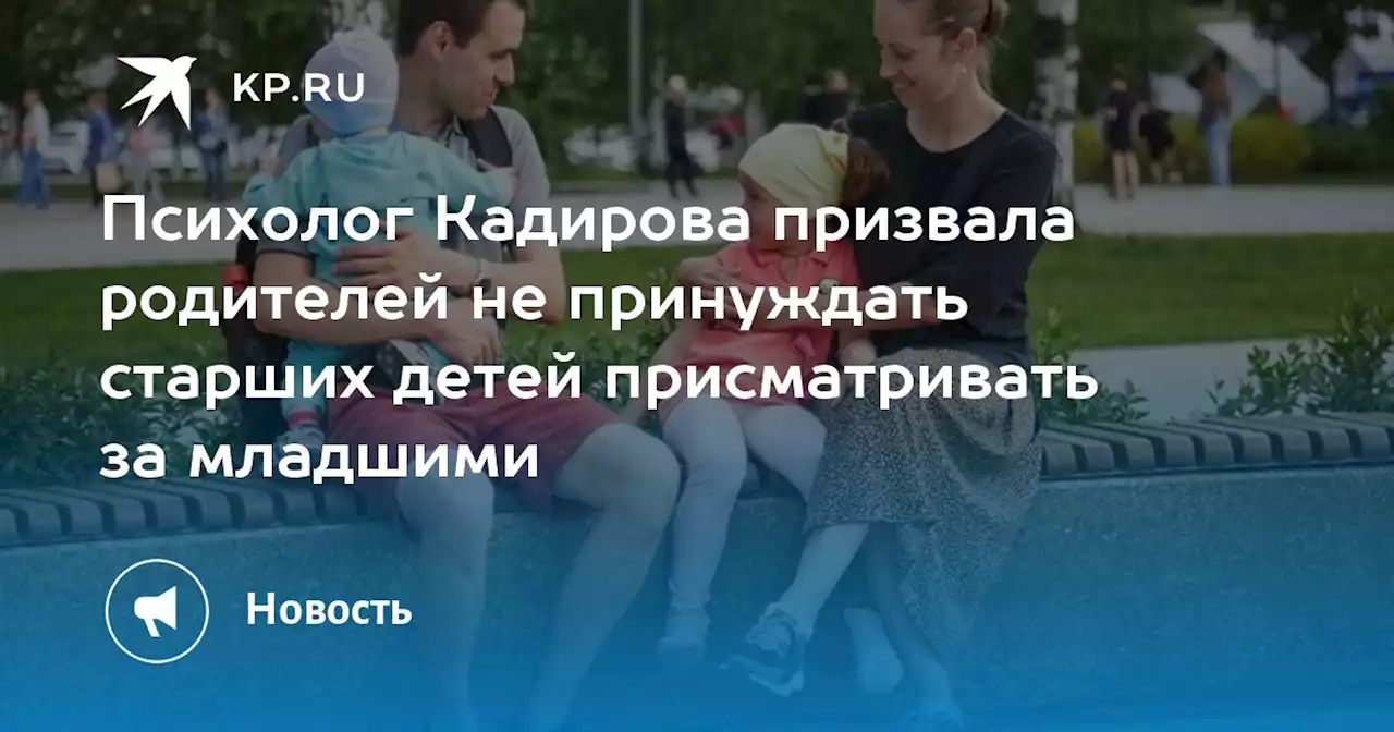 Психолог Кадирова призвала родителей не принуждать старших детей присматривать за младшими