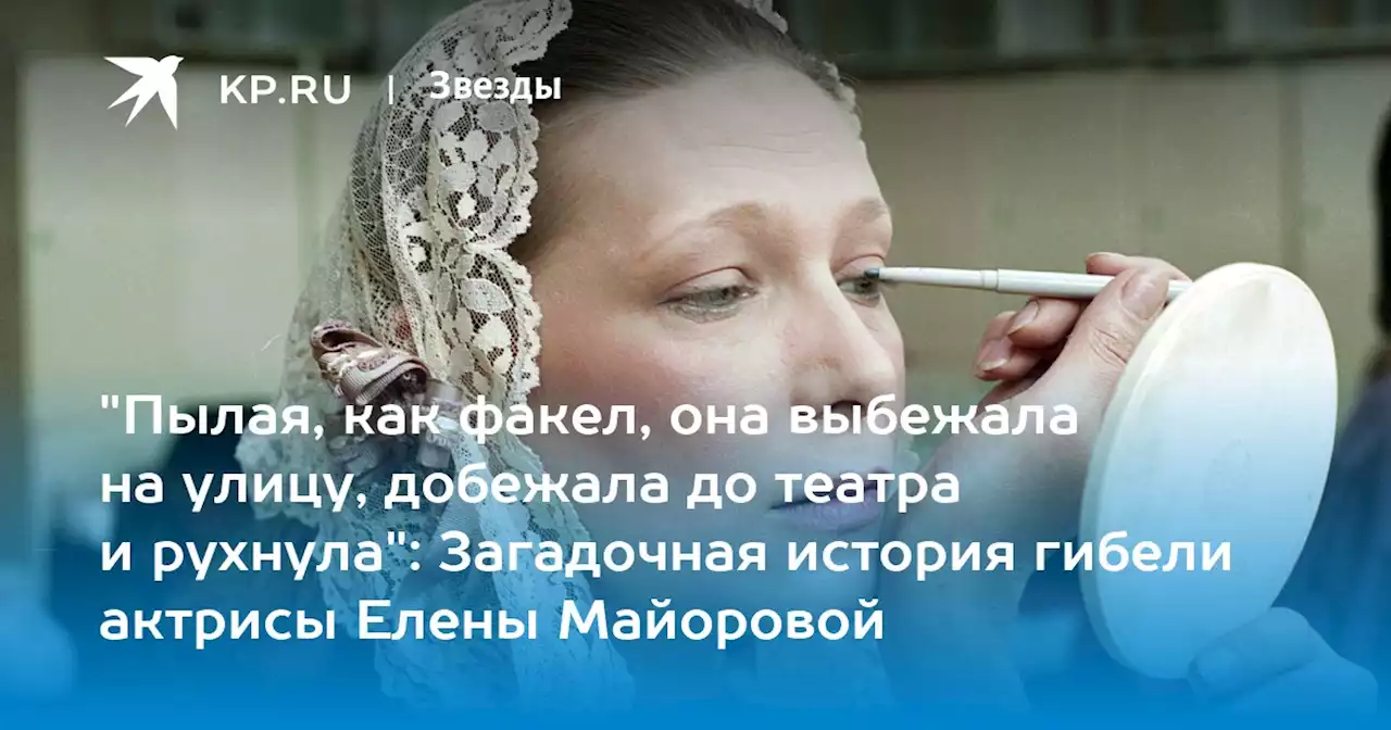 'Пылая, как факел, она выбежала на улицу, добежала до театра и рухнула': Загадочная история гибели актрисы Елены Майоровой