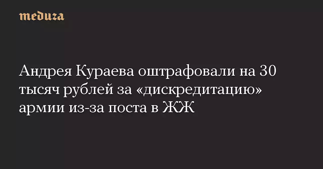 Андрея Кураева оштрафовали на 30 тысяч рублей за «дискредитацию» армии из-за поста в ЖЖ — Meduza