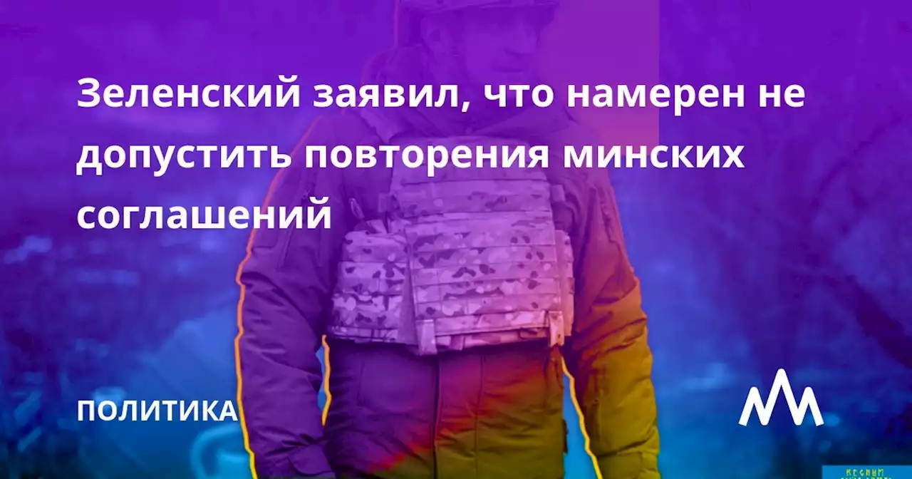 Зеленский заявил, что намерен не допустить повторения минских соглашений