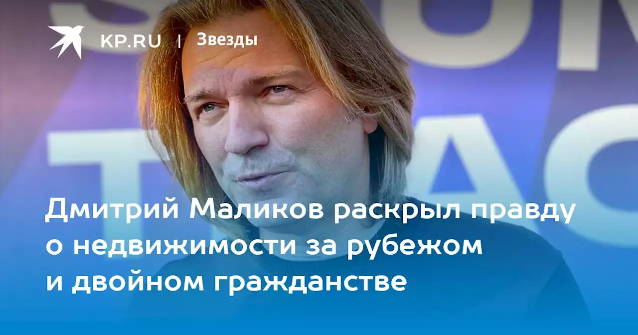 Дмитрий Маликов раскрыл правду о недвижимости за рубежом и двойном гражданстве