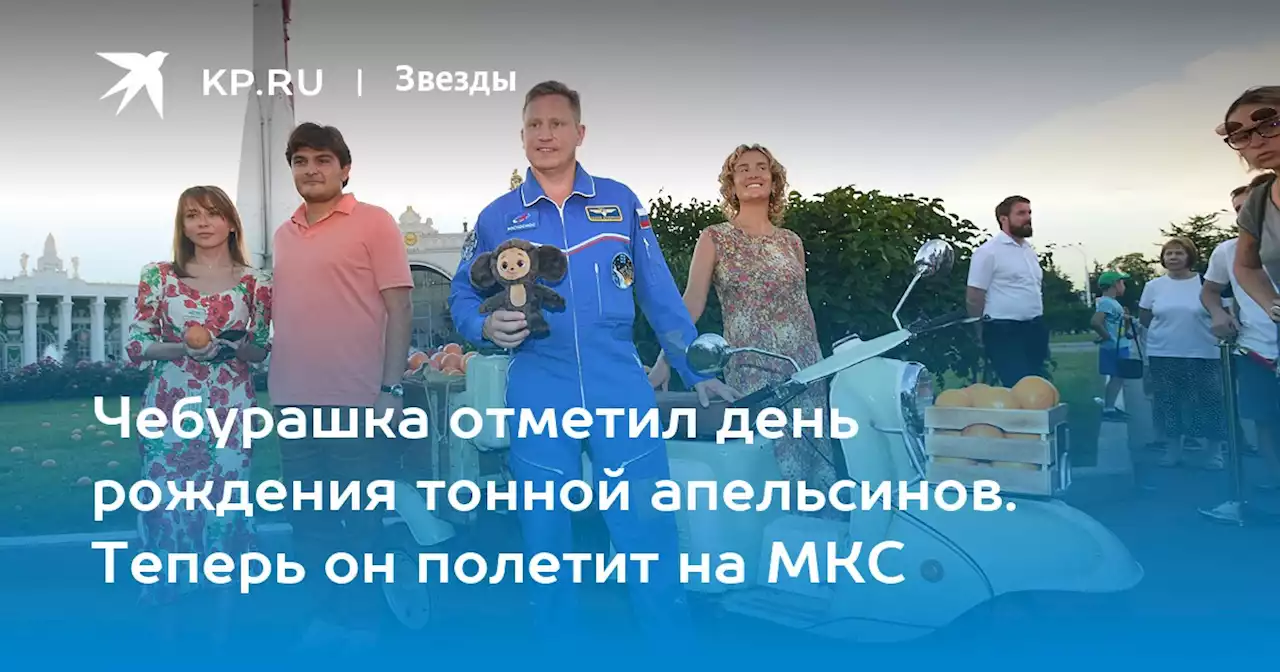 Чебурашка отметил день рождения тонной апельсинов. Теперь он полетит на МКС