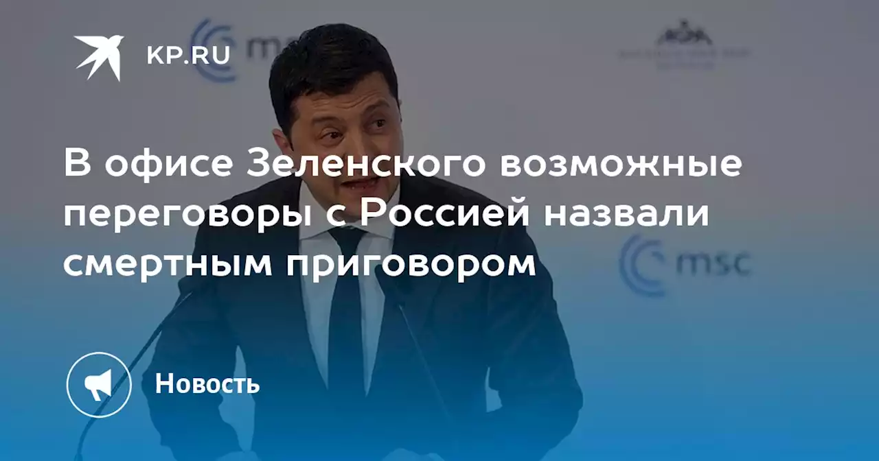 В офисе Зеленского возможные переговоры с Россией назвали смертным приговором