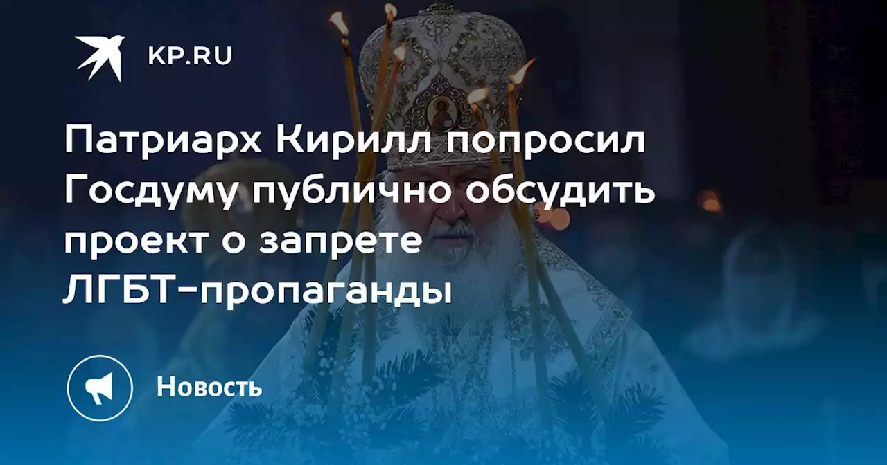 Патриарх Кирилл попросил Госдуму публично обсудить проект о запрете ЛГБТ-пропаганды