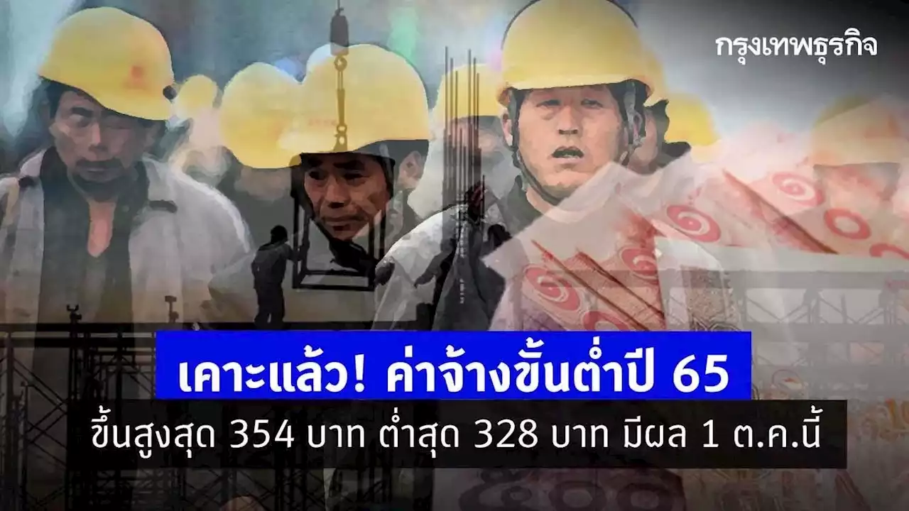 เคาะแล้ว! ค่าจ้างขั้นต่ำปี 65 ขึ้นสูงสุด 354 บาท ต่ำสุด 328 บาท มีผล 1 ต.ค.นี้