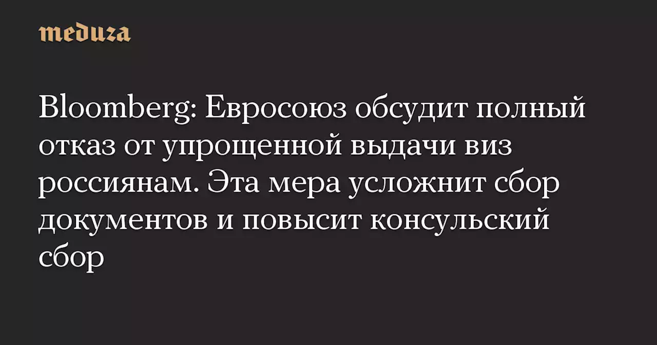 Bloomberg: Евросоюз обсудит полный отказ от упрощенной выдачи виз россиянам. Эта мера усложнит сбор документов и повысит консульский сбор — Meduza
