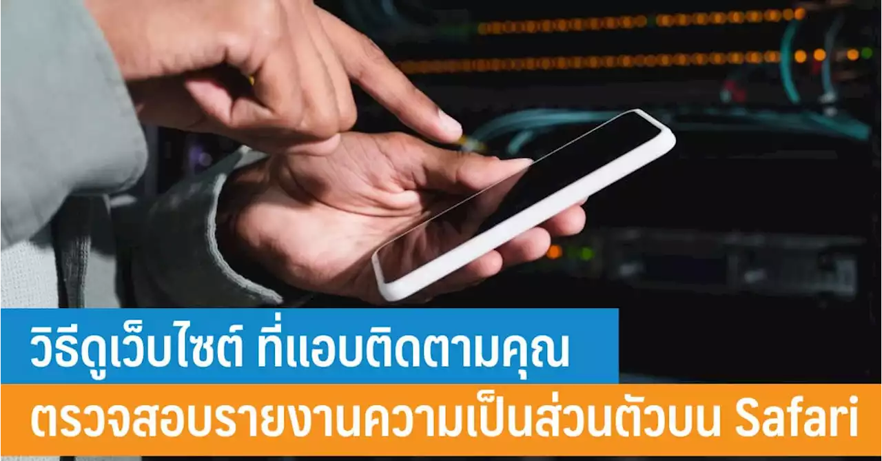 วิธีดูเว็บไซต์ ที่แอบติดตามคุณ ตรวจสอบรายงานความเป็นส่วนตัวบน Safari - iT24Hrs