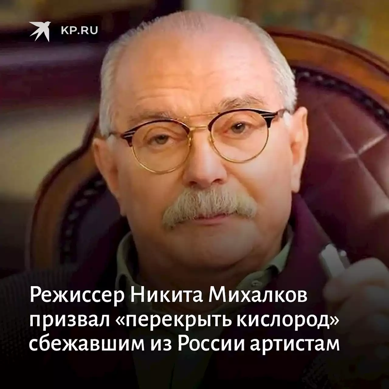 Режиссер Никита Михалков призвал «перекрыть кислород» сбежавшим из России артистам