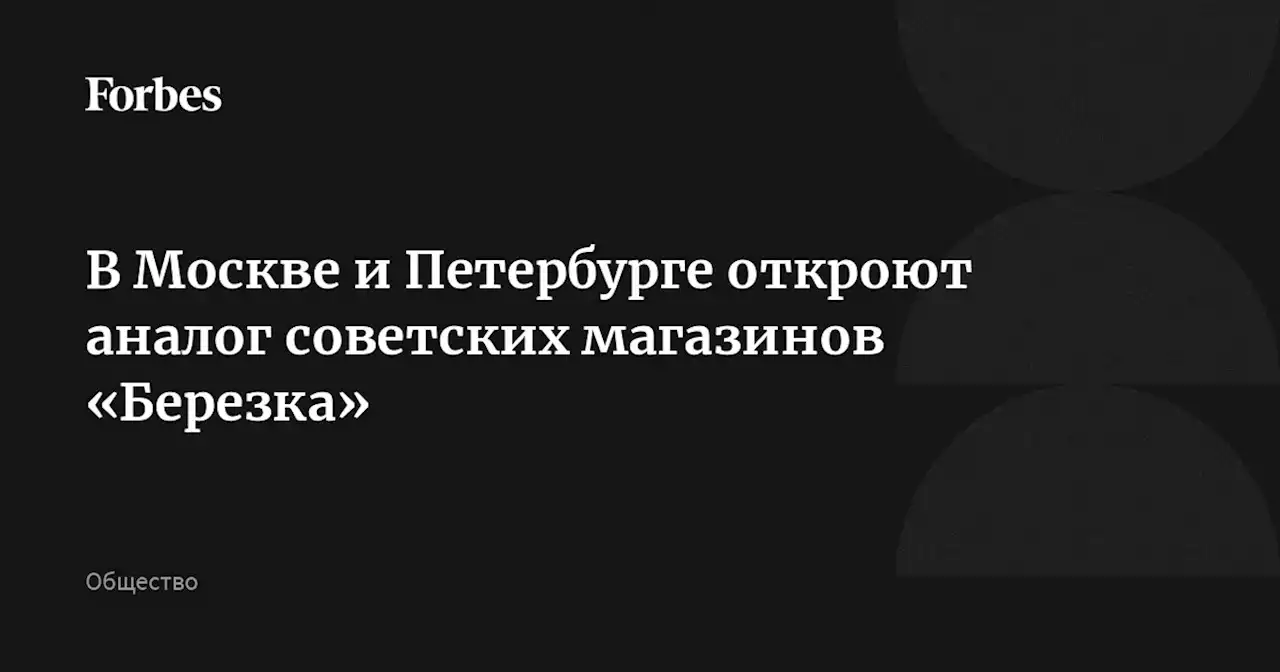 В Москве и Петербурге откроют аналог советских магазинов «Березка»