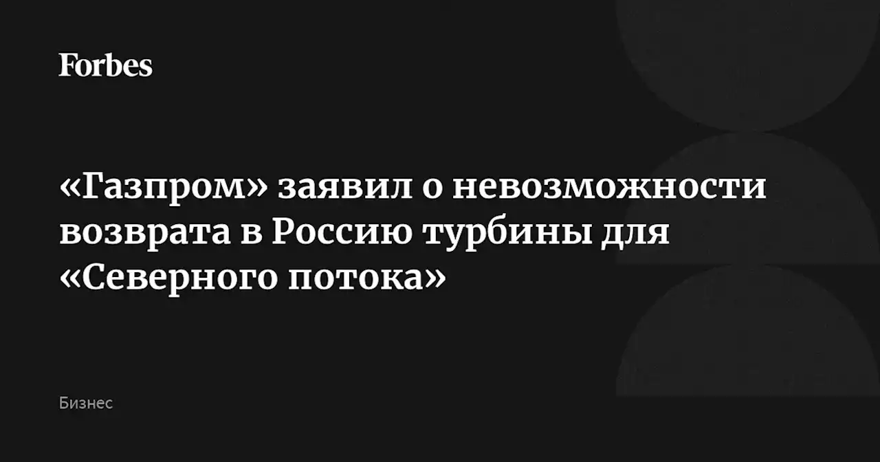 «Газпром» заявил о невозможности возврата в Россию турбины для «Северного потока»