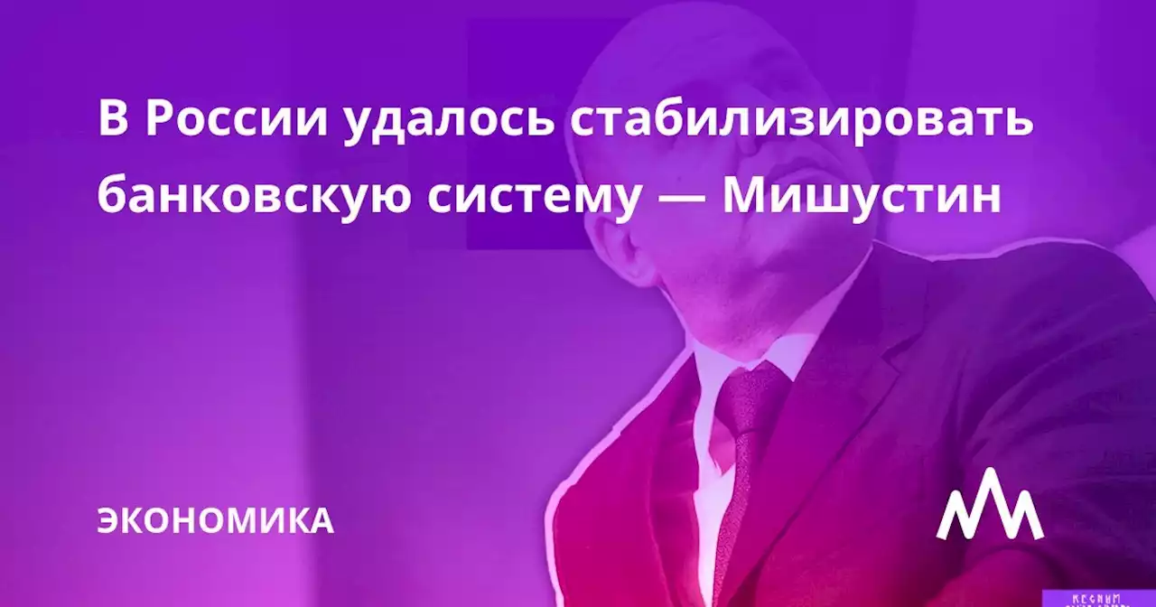 В России удалось стабилизировать банковскую систему — Мишустин