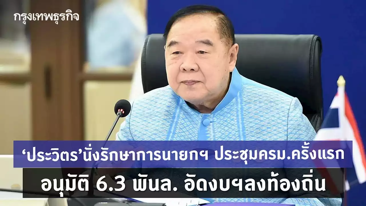 'ประวิตร' นั่งหัวโต๊ะ ประชุม ครม.นัดแรก อนุมัติ 6.3 พันล้าน อัดงบฯลงท้องถิ่น