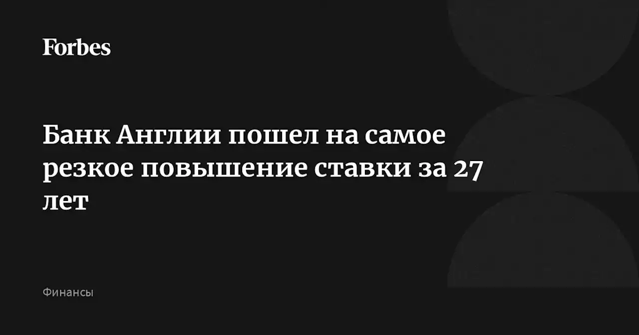 Банк Англии пошел на самое резкое повышение ставки за 27 лет