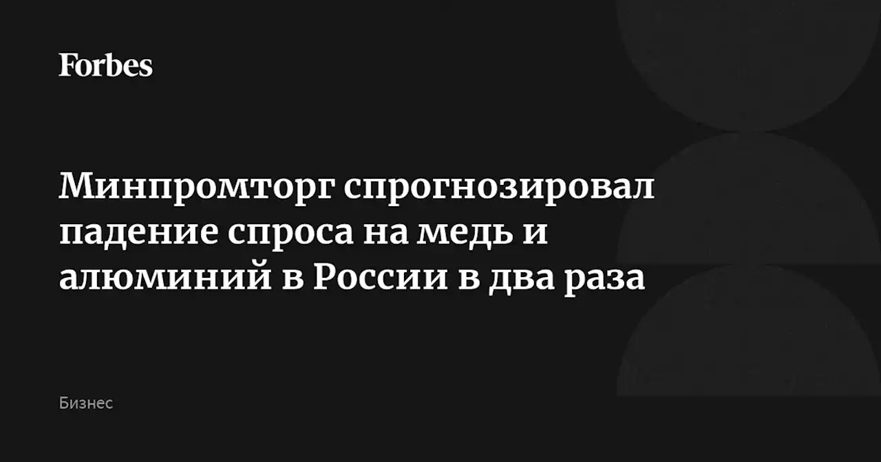 Минпромторг спрогнозировал падение спроса на медь и алюминий в России в два раза