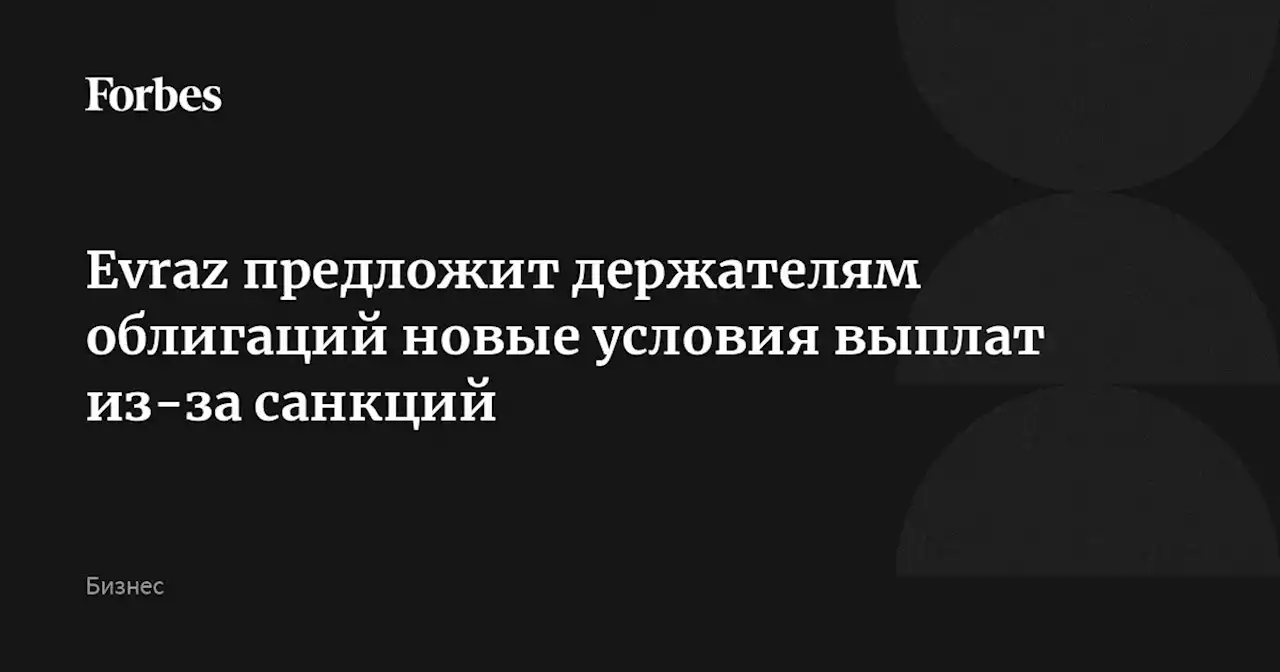 Evraz предложит держателям облигаций новые условия выплат из-за санкций