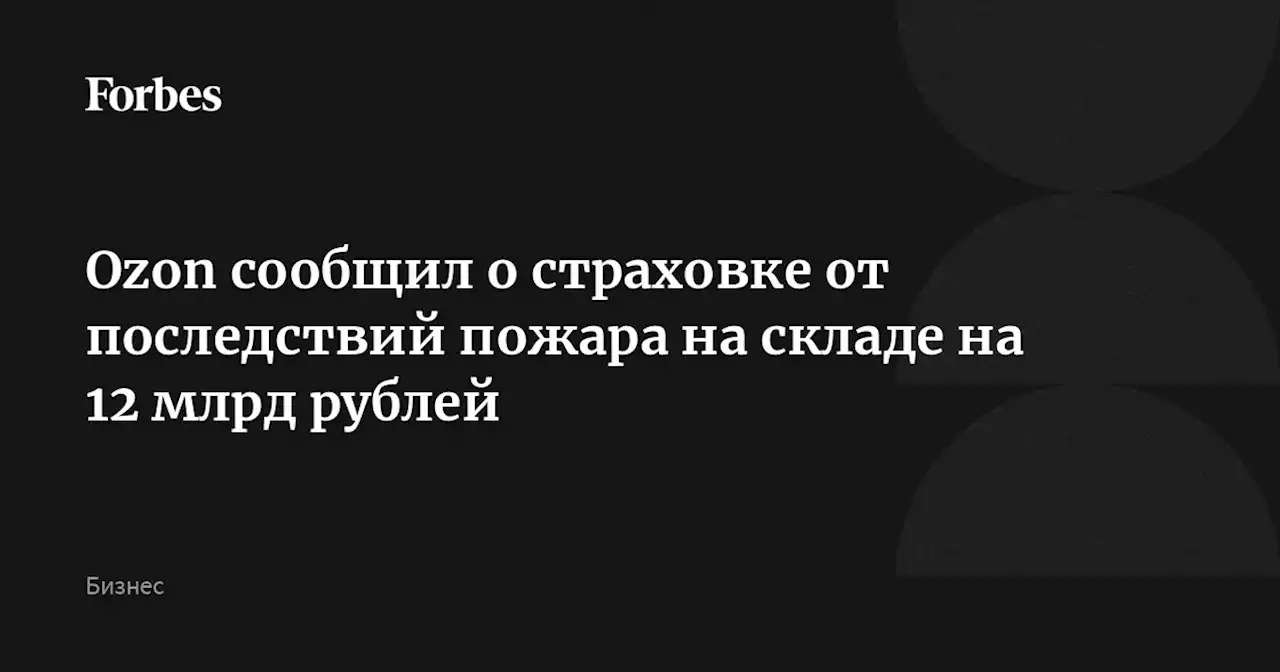 Ozon сообщил о страховке от последствий пожара на складе на 12 млрд рублей