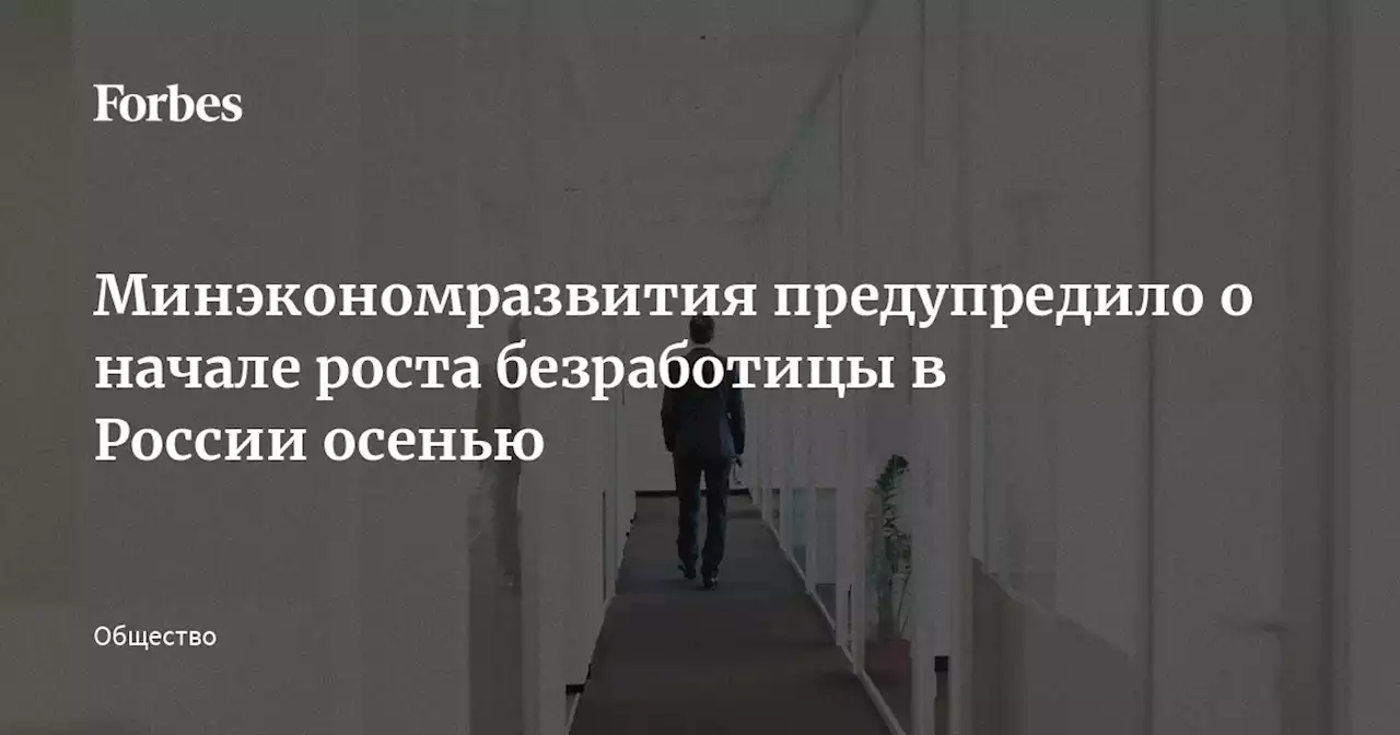 Минэкономразвития предупредило о начале роста безработицы в России осенью