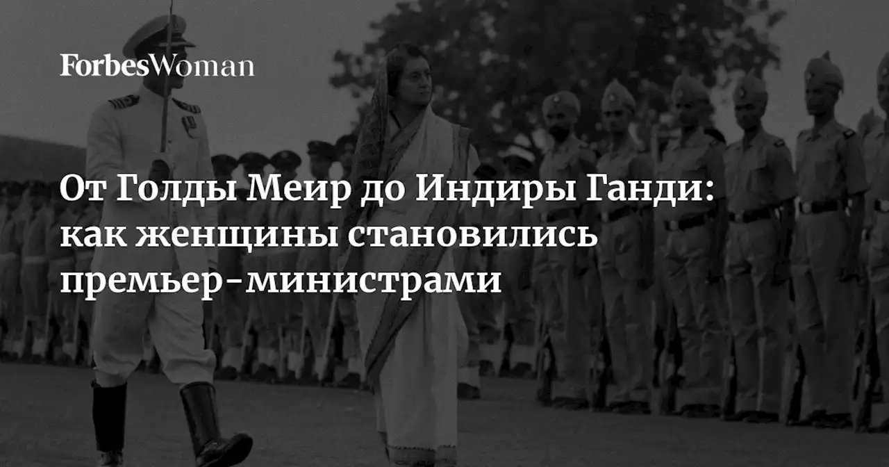 От Голды Меир до Индиры Ганди: как женщины становились премьер-министрами