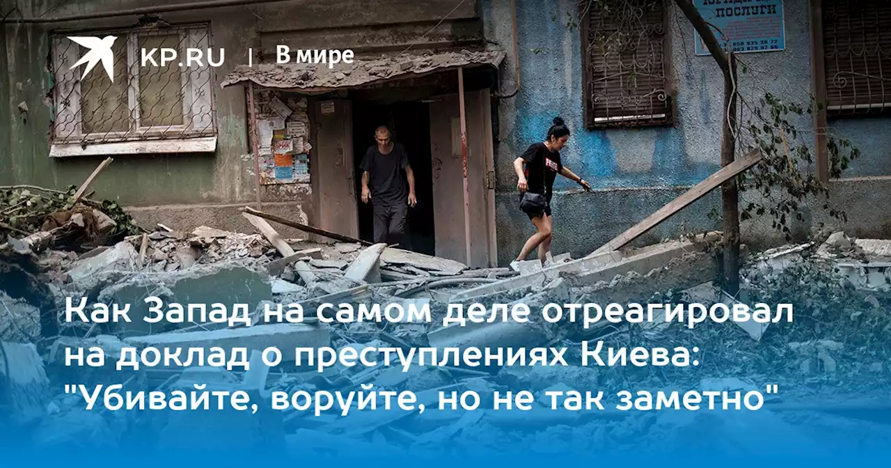 Как Запад на самом деле отреагировал на доклад о преступлениях Киева: 'Убивайте, воруйте, но не так заметно'