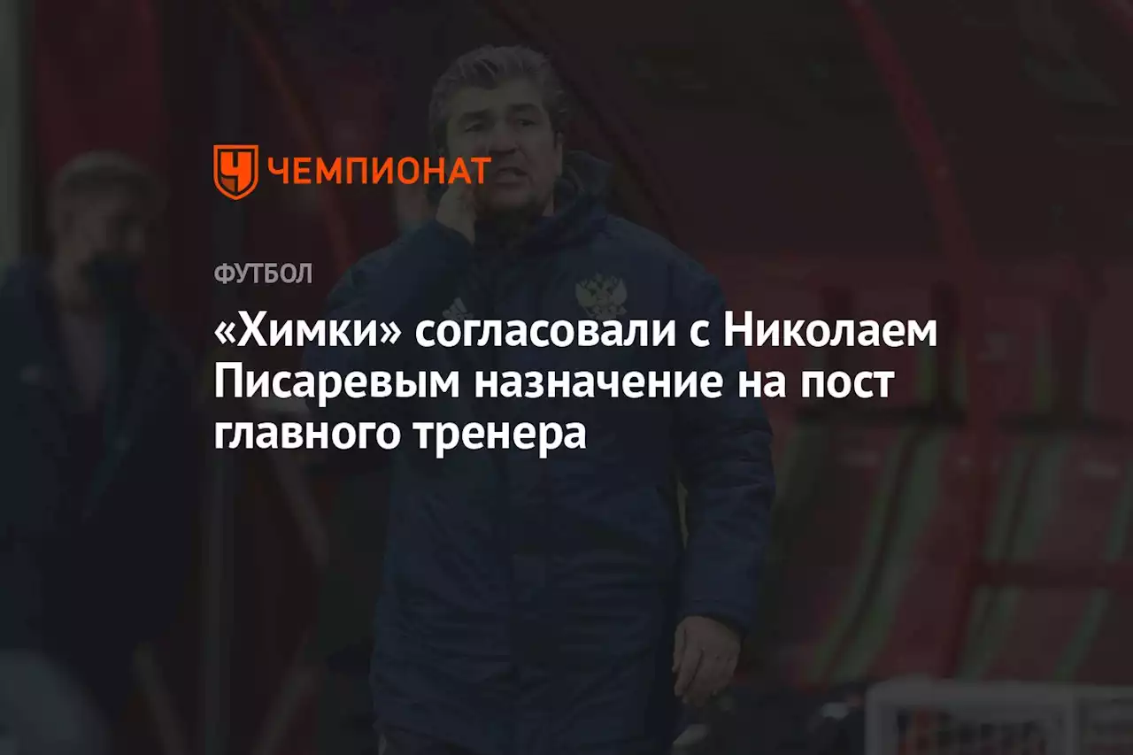 «Химки» согласовали с Николаем Писаревым назначение на пост главного тренера