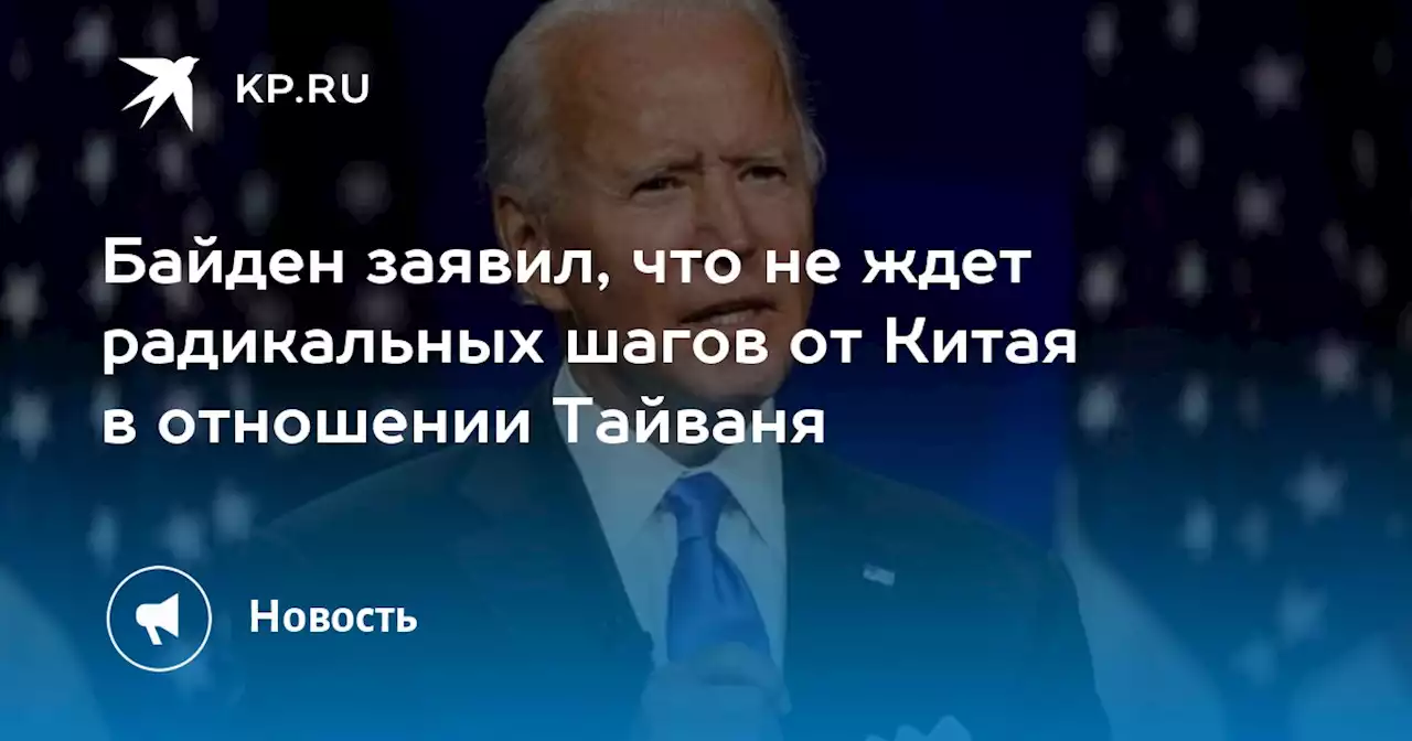 Байден заявил, что не ждет радикальных шагов от Китая в отношении Тайваня